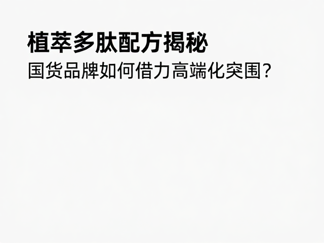 植萃多肽配方揭秘,国货品牌如何借力高端化突围?