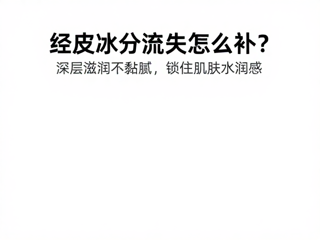 经皮水分流失怎么补?深层滋润不黏腻,锁住肌肤水润感