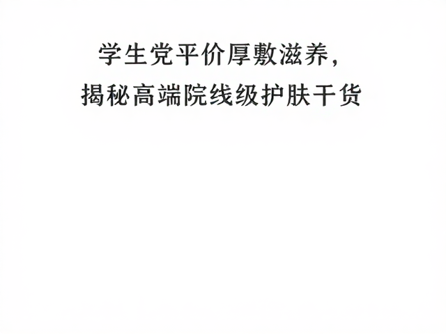 学生党平价厚敷滋养,揭秘高端院线级护肤干货