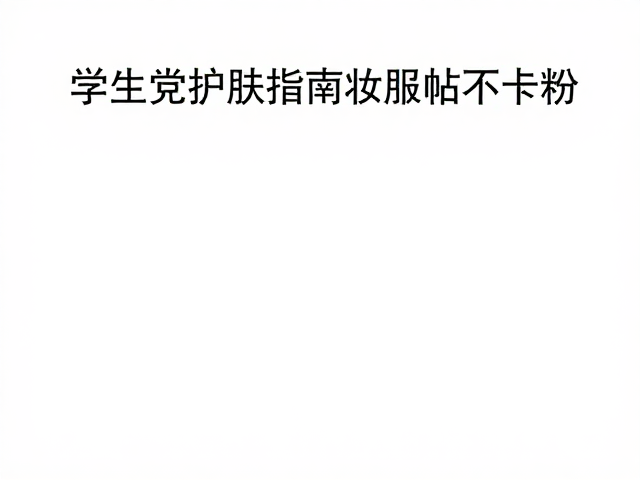学生党护肤指南,平价好物推荐,底妆超服帖不卡粉