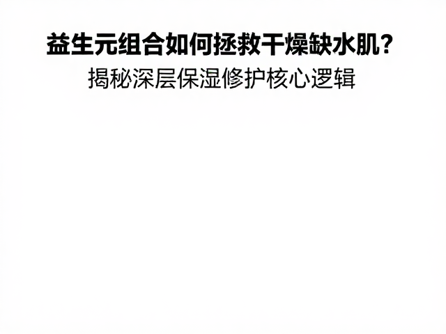 益生元组合如何拯救干燥缺水肌?揭秘深层保湿修护核心逻辑