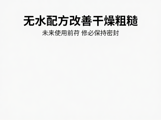 无水配方改善干燥粗糙,未使用前务必保持密封