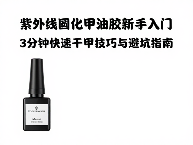 紫外线固化甲油胶新手入门，3分钟快速干甲技巧与避坑指南