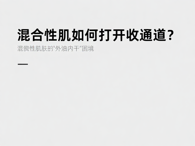 混合性肌肤如何打开吸收通道？日常护肤高效锁水指南