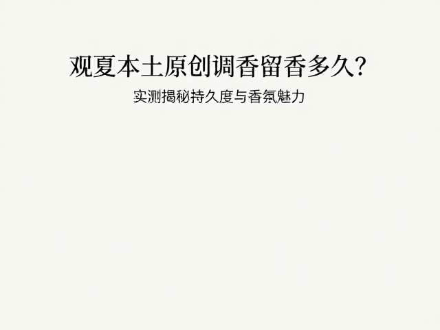 观夏本土原创调香留香多久？实测揭秘持久度与香氛魅力