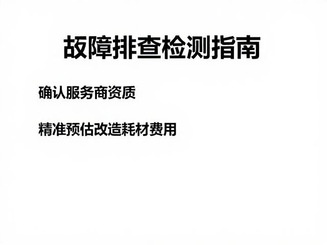 故障排查检测指南，确认服务商资质，精准预估改造耗材费用