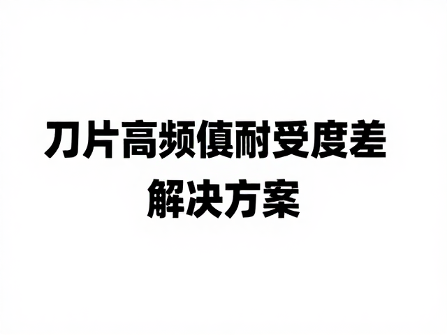 刀片高频使用耐受度差?弹簧回弹失效的真相与解决方案
