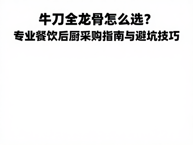 牛刀全龙骨怎么选?专业餐饮后厨采购指南与避坑技巧