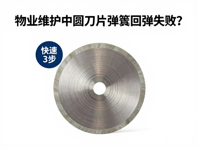 物业维护中圆刀片弹簧回弹失效？3步快速解决与保养指南
