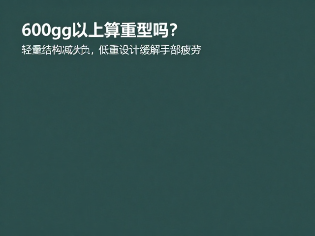 600g以上算重型吗？轻量结构减负，低重设计缓解手部疲劳