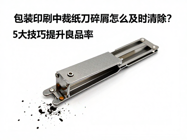 包装印刷中裁纸刀碎屑怎么及时清除？5大技巧提升良品率