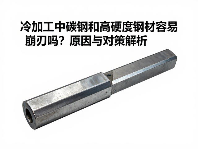 冷加工中碳钢和高硬度钢材容易崩刃吗?原因与对策解析