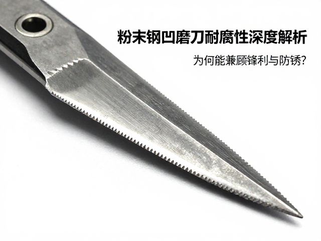 粉末钢凹磨刃耐腐蚀性深度解析，为何能兼顾锋利与防锈？