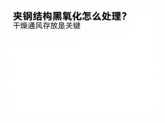 夹钢结构黑氧化怎么处理?干燥通风存放是关键