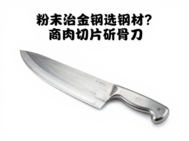 粉末冶金钢选钢材？肉类切片斩骨刀为何必须用这种钢？