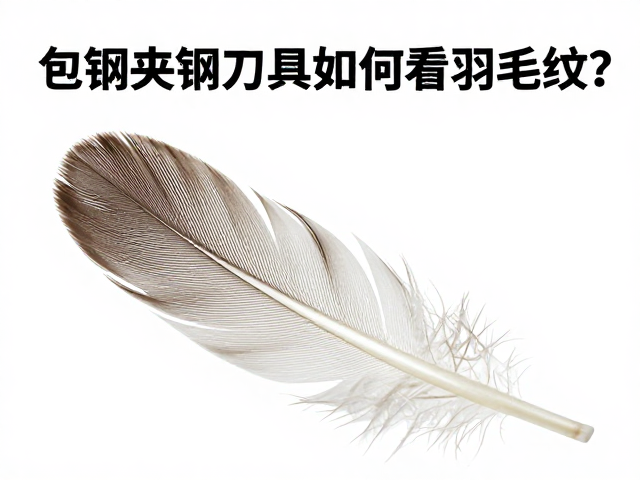 包钢夹钢刀具如何看羽毛纹？鉴别工艺与选购避坑指南
