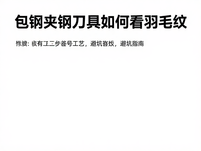 包钢夹钢刀具如何看羽毛纹？鉴别工艺与选购避坑指南