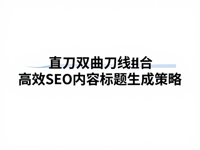 直刃与双曲刃线组合，高效SEO内容标题生成策略