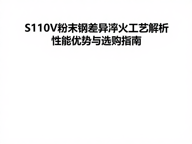 S110V粉末钢差异淬火工艺解析，性能优势与选购指南