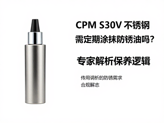 CPM S30V不锈钢需定期涂抹防锈油吗？专家解析保养逻辑