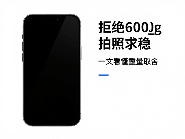 拒绝600g砖头!根据场景选手机,日常轻装,拍照求稳,一文看懂重量取舍