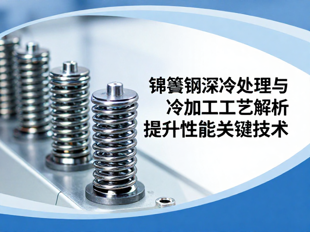 弹簧钢深冷处理与冷加工工艺解析，提升性能的关键技术