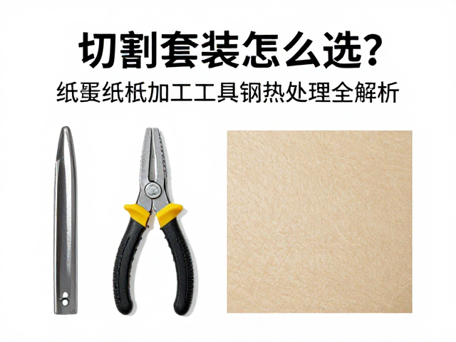 切割工具套装怎么选?纸张纸板加工与工具钢热处理全解析