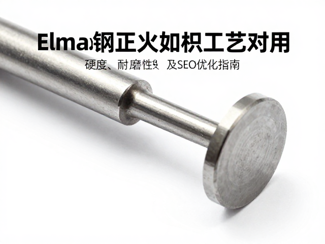 钨钢与Elmax钢正火处理工艺对比,硬度、耐磨性及SEO优化指南