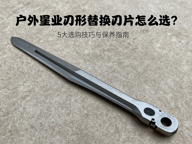 户外作业凿刀钩形替换刀片怎么选？5大选购技巧与保养指南