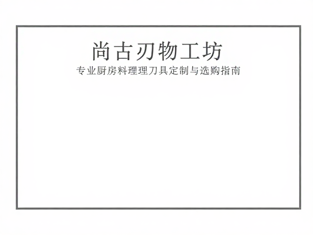 尚古刃物工坊官网，专业厨房料理刀具定制与选购指南