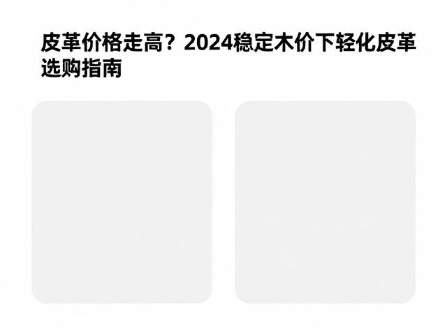 皮革价格走高?2024稳定木价下轻量化皮革选购指南
