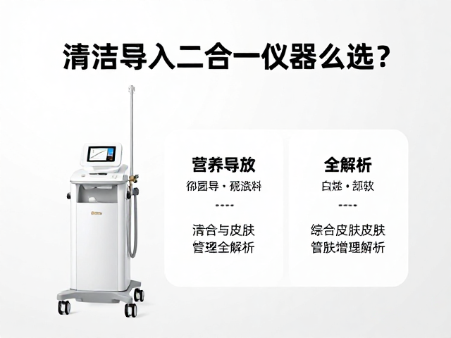 清洁导入二合一仪器怎么选？营养导入，综合皮肤管理全解析