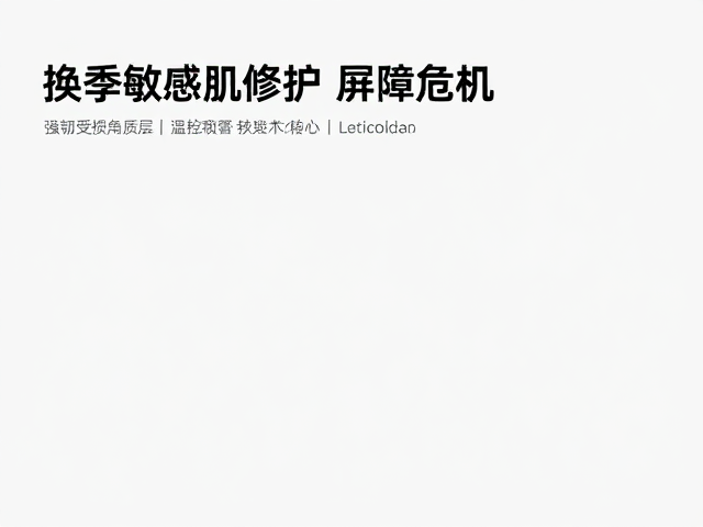 换季敏感肌修护，温控稳定技术，强韧受损角质层