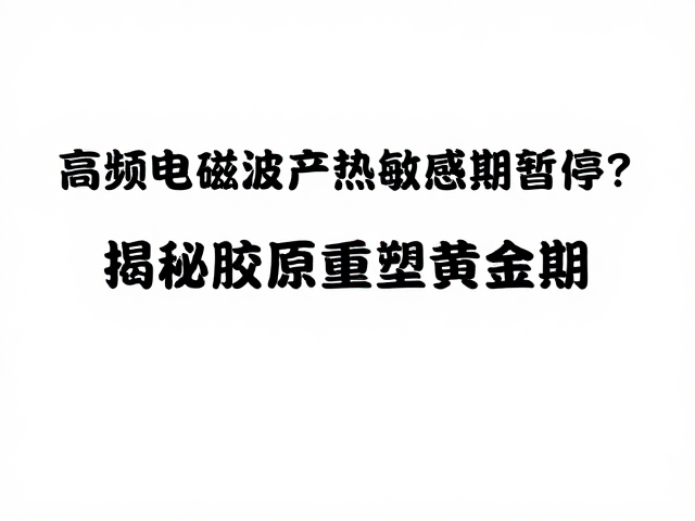 高频电磁波产热敏感期暂停？揭秘胶原重塑黄金期