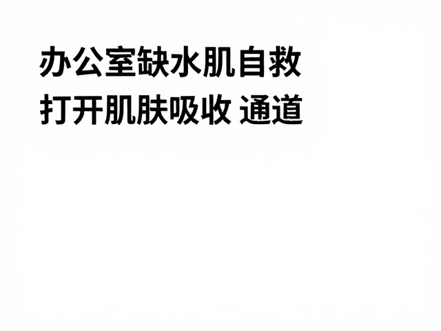 办公室缺水肌自救，打开肌肤吸收通道，美容院级辅助护理指南