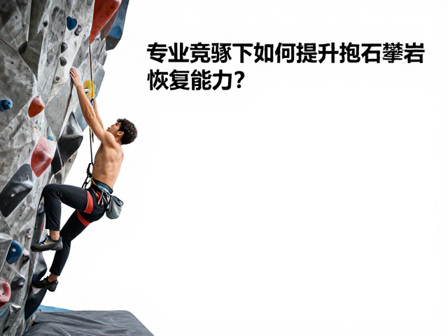 专业竞逐下如何提升抱石攀岩恢复能力?核心技巧全解析