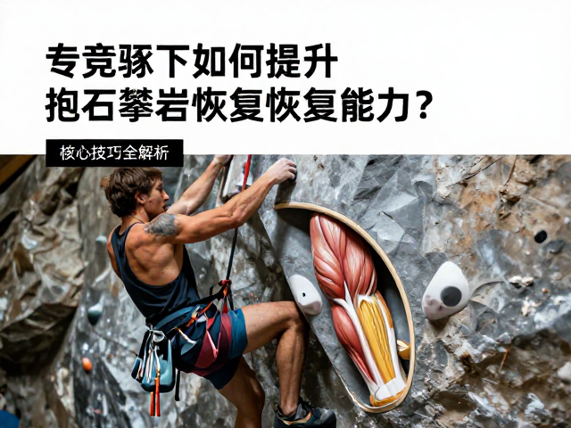 专业竞逐下如何提升抱石攀岩恢复能力?核心技巧全解析