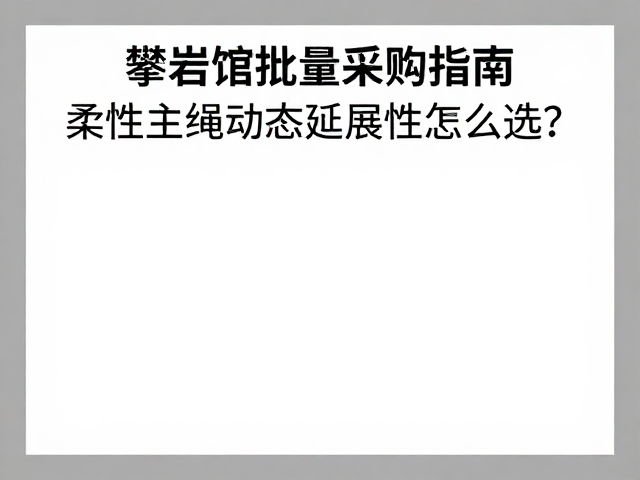 攀岩馆批量采购指南，柔性主绳动态延展性怎么选？