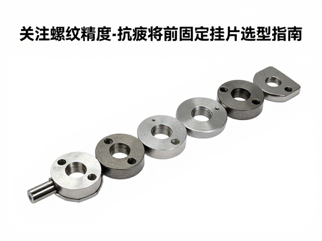 关注螺纹精度与抗疲劳性能,固定挂片选型指南