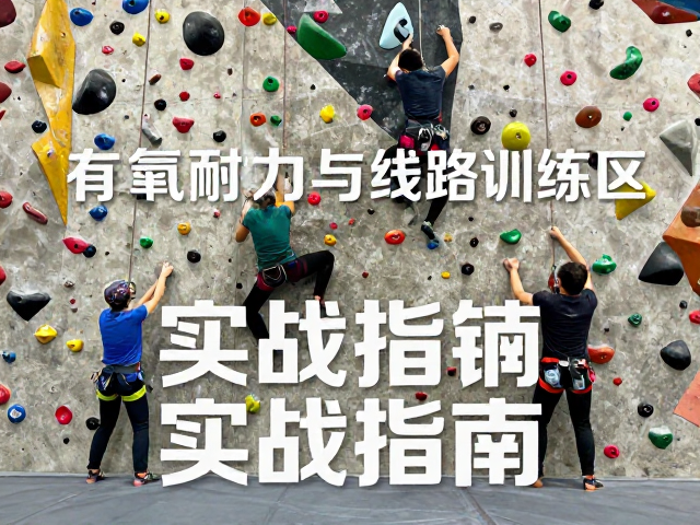 难度攀岩训练营,有氧耐力与线路训练区实战指南