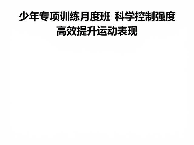 少年专项训练月度班，科学控制强度，高效提升运动表现
