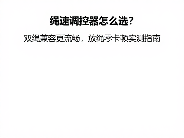 绳速调控器怎么选?双绳兼容更流畅,放绳零卡顿实测指南