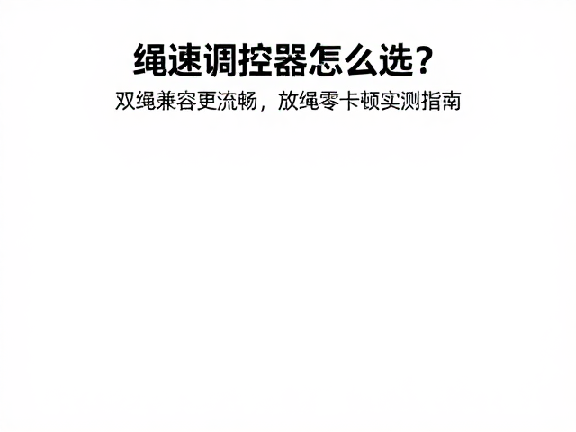 绳速调控器怎么选?双绳兼容更流畅,放绳零卡顿实测指南