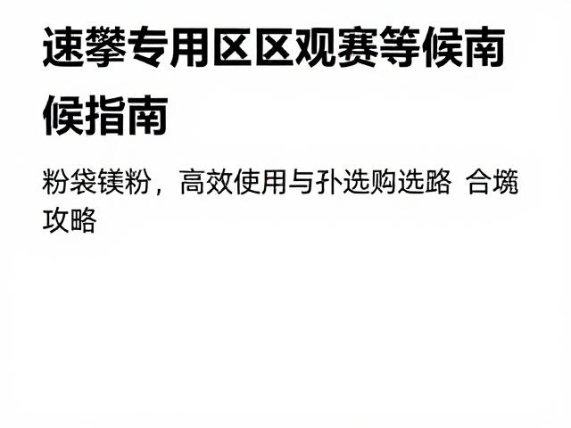 速攀专用区观赛等候指南,粉袋镁粉高效使用与选购攻略