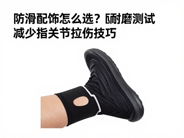 防滑配饰怎么选？耐磨撕裂测试揭秘减少指关节拉伤技巧