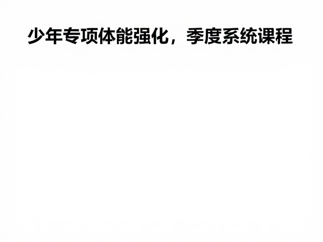 少年专项体能强化,季度系统课程助孩子高效提升运动表现