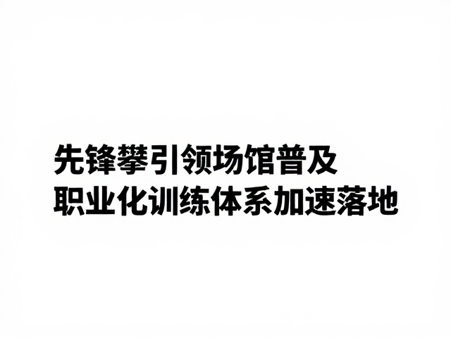 先锋攀引领场馆普及，职业化训练体系加速落地