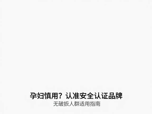 孕妇慎用？认准安全认证品牌，无破损人群适用指南