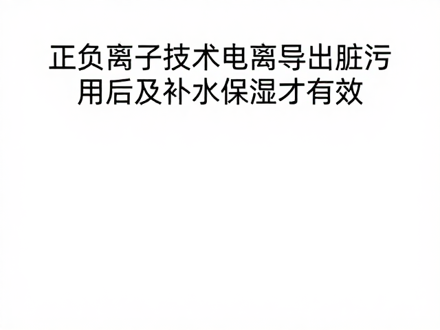 正负离子技术电离导出脏污，使用后及时补水保湿才有效
