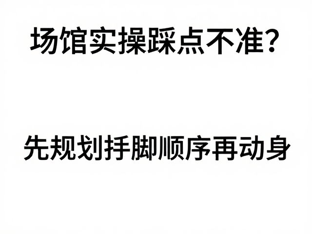 场馆实操踩点不准?先规划手脚顺序再动身